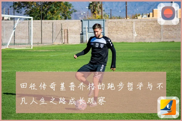 田径传奇基普乔格的跑步哲学与不凡人生之路成长观察