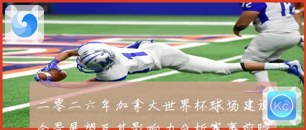 二零二六年加拿大世界杯球场建设全景展望及其影响力分析赛事前瞻