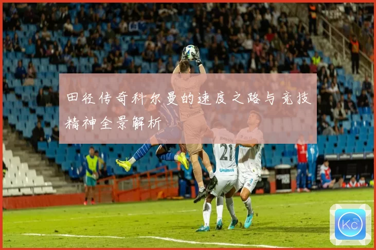 田径传奇科尔曼的速度之路与竞技精神全景解析