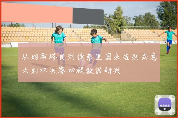 从姆希塔良到德弗里国米告别式意大利杯决赛回顾数据研判