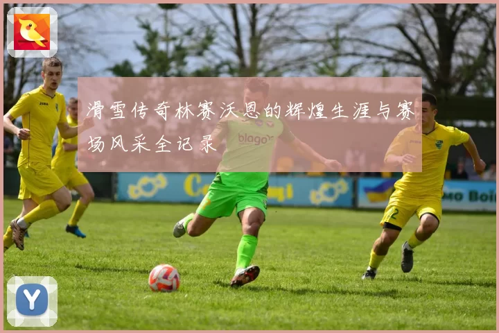 滑雪传奇林赛沃恩的辉煌生涯与赛场风采全记录