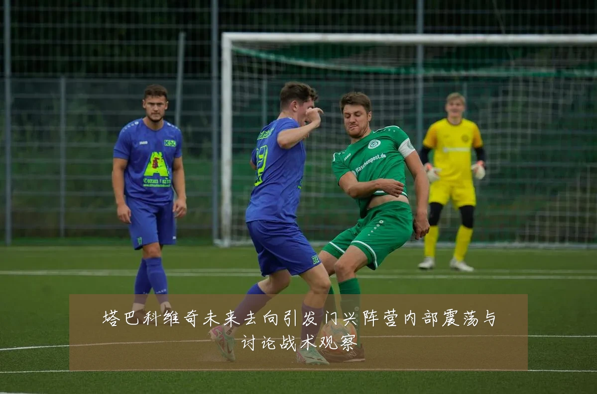 塔巴科维奇未来去向引发门兴阵营内部震荡与讨论战术观察