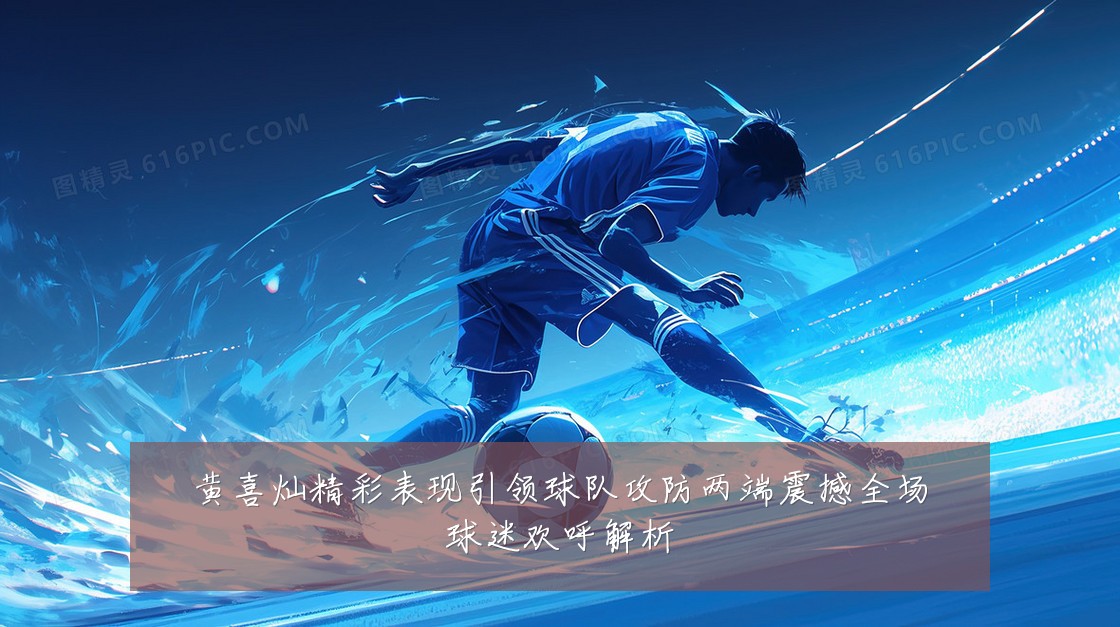 黄喜灿精彩表现引领球队攻防两端震撼全场球迷欢呼解析