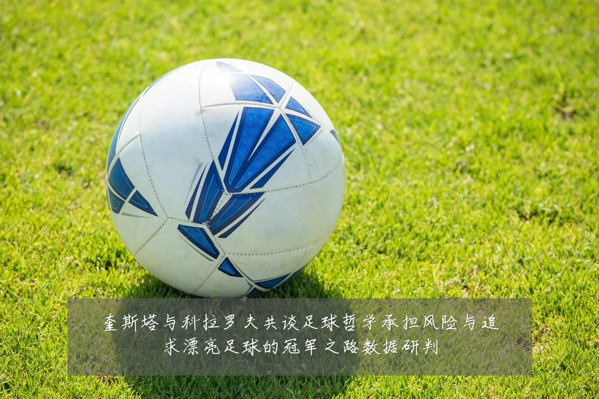 奎斯塔与科拉罗夫共谈足球哲学承担风险与追求漂亮足球的冠军之路数据研判