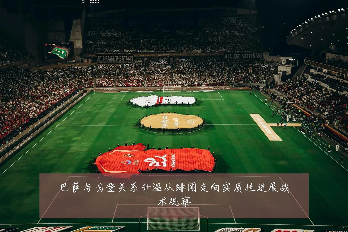 巴萨与戈登关系升温从绯闻走向实质性进展战术观察